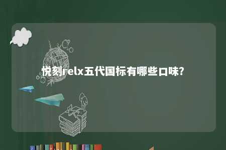 悦刻relx五代国标有哪些口味	？ 